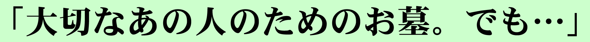 「大切なあの人のためのお墓。でも・・・」