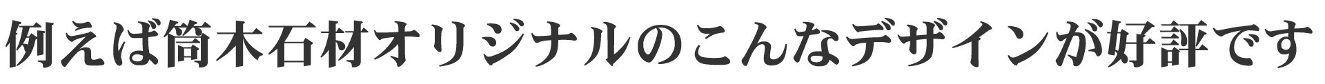 例えば筒木石材オリジナルのこんなデザインが好評です