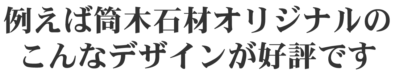 例えば筒木石材オリジナルのこんなデザインが好評です